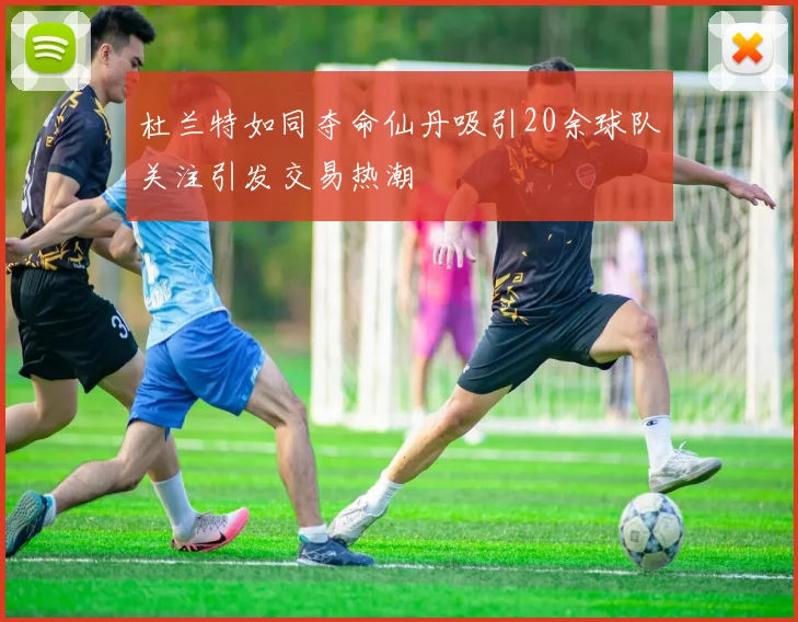 杜兰特如同夺命仙丹吸引20余球队关注引发交易热潮