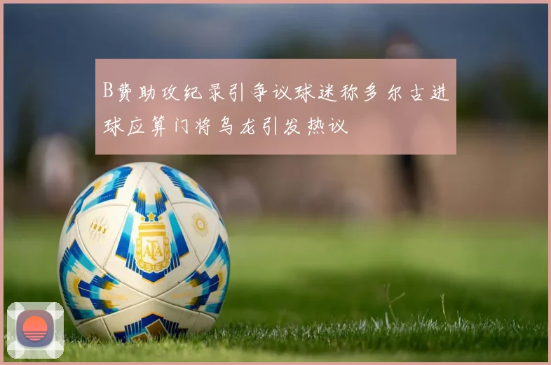 B费助攻纪录引争议球迷称多尔古进球应算门将乌龙引发热议