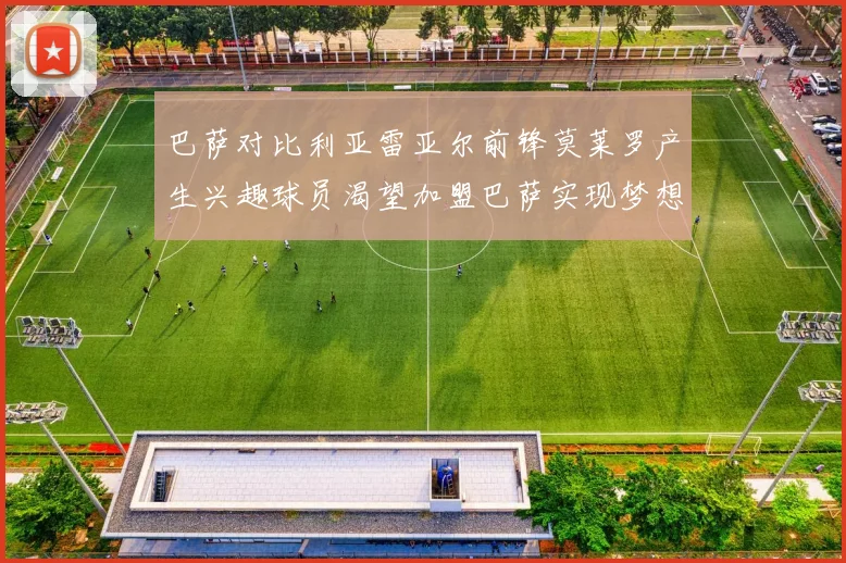 巴萨对比利亚雷亚尔前锋莫莱罗产生兴趣球员渴望加盟巴萨实现梦想
