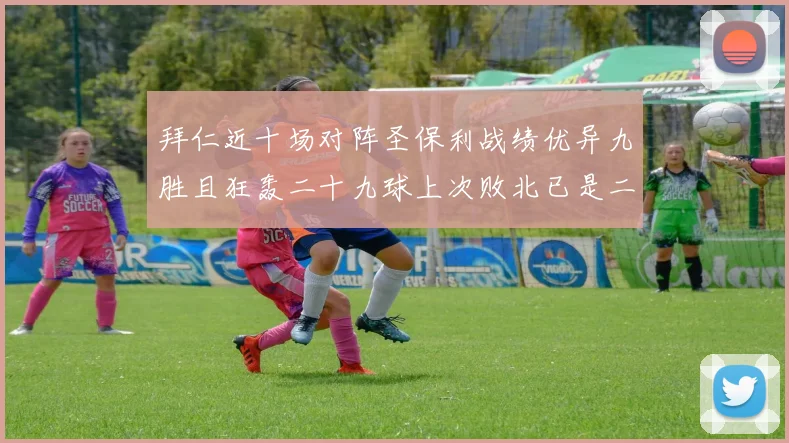 拜仁近十场对阵圣保利战绩优异九胜且狂轰二十九球上次败北已是二零零二年