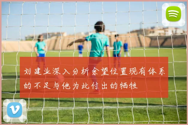 刘建业深入分析余望位置现有体系的不足与他为此付出的牺牲