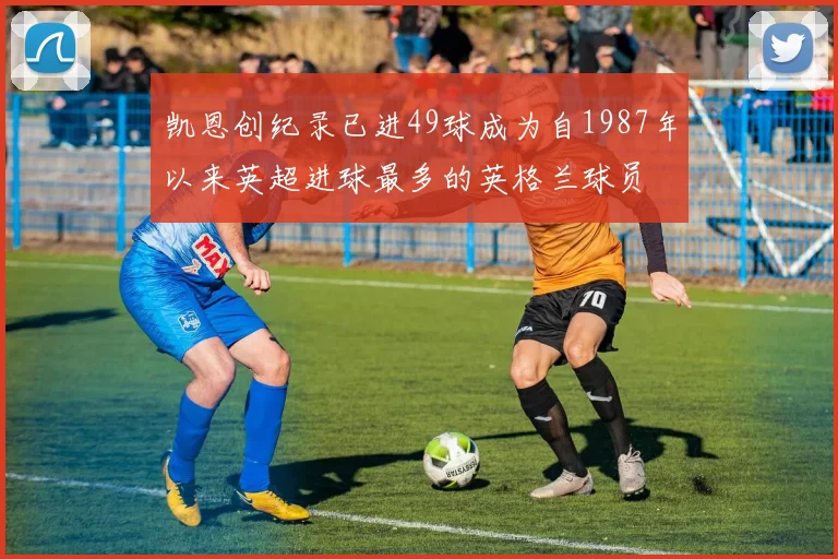 凯恩创纪录已进49球成为自1987年以来英超进球最多的英格兰球员